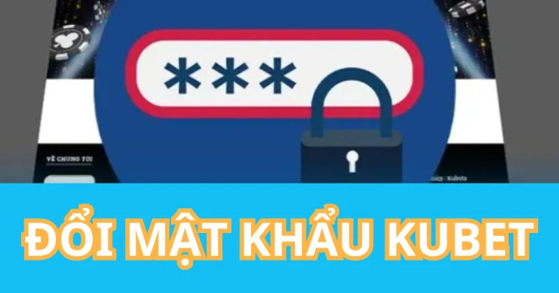Đổi mật khẩu là việc làm cần thiết cho các thành viên Kubet 